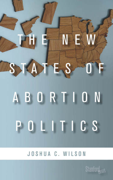 Cover of The New States of Abortion Politics by Joshua C. Wilson