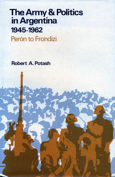 Cover of The Army and Politics in Argentina, 1945-1962 by Robert A. Potash