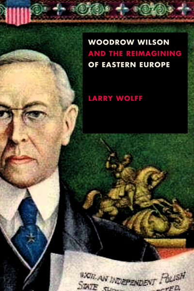 Cover of Woodrow Wilson and the Reimagining of Eastern Europe by Larry Wolff