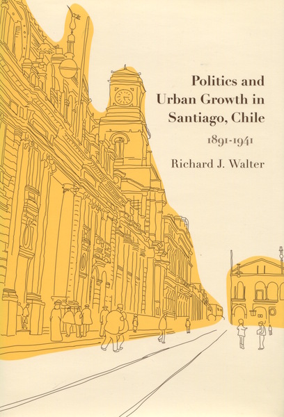 Cover of Politics and Urban Growth in Santiago, Chile, 1891-1941 by Richard J. Walter
